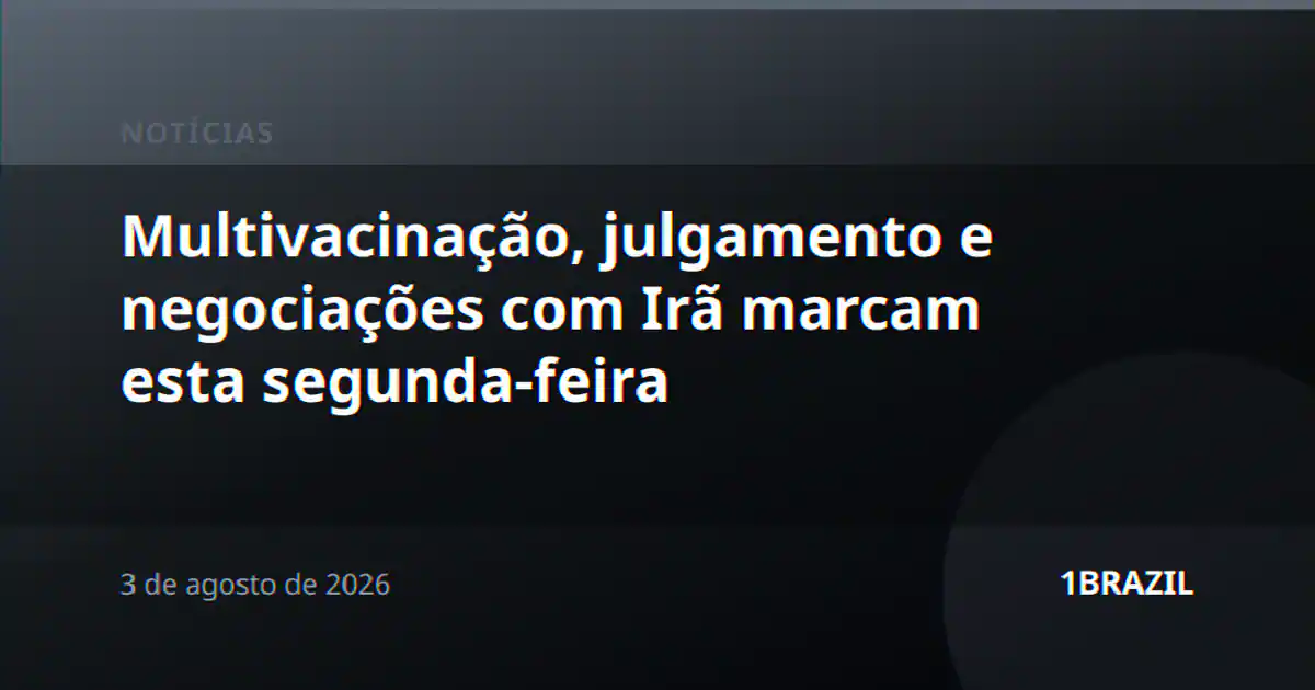 Multivacinação, julgamento e negociações com Irã marcam esta segunda-feira