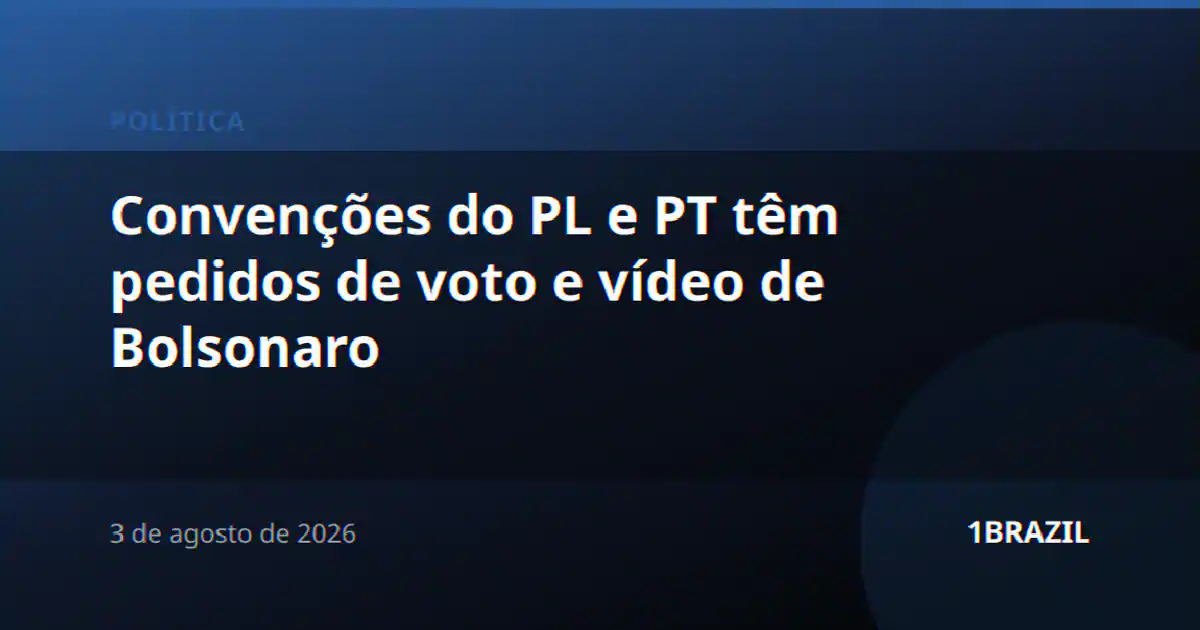 Convenções do PL e PT têm pedidos de voto e vídeo de Bolsonaro